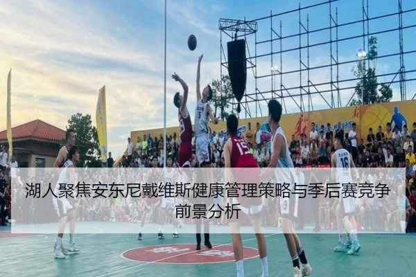 湖人聚焦安东尼戴维斯健康管理策略与季后赛竞争前景分析