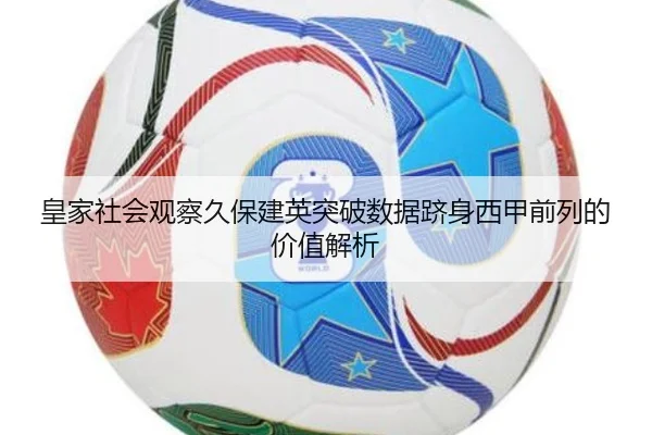 皇家社会观察久保建英突破数据跻身西甲前列的价值解析