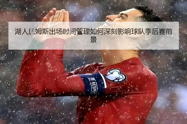 湖人詹姆斯出场时间管理如何深刻影响球队季后赛前景