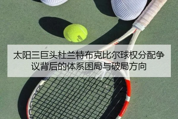 太阳三巨头杜兰特布克比尔球权分配争议背后的体系困局与破局方向