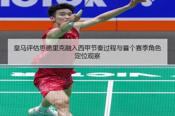 皇马评估恩德里克融入西甲节奏过程与首个赛季角色定位观察