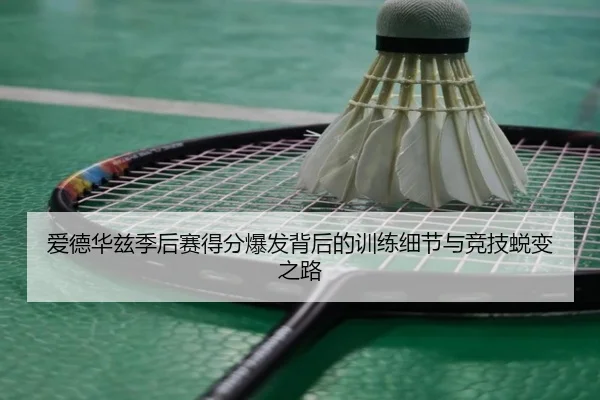 爱德华兹季后赛得分爆发背后的训练细节与竞技蜕变之路