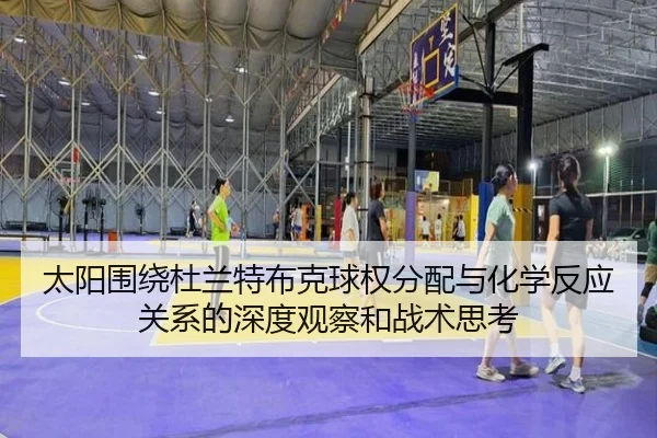 太阳围绕杜兰特布克球权分配与化学反应关系的深度观察和战术思考