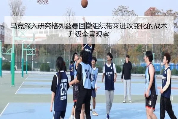 马竞深入研究格列兹曼回撤组织带来进攻变化的战术升级全景观察