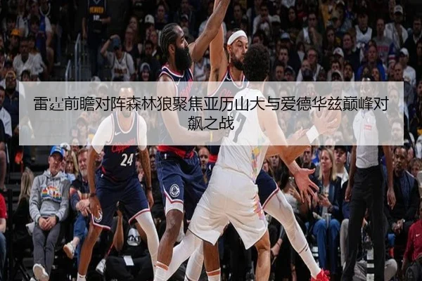 雷霆前瞻对阵森林狼聚焦亚历山大与爱德华兹巅峰对飙之战